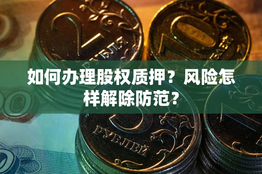 济南如何办理股权质押？风险怎样解除防范？